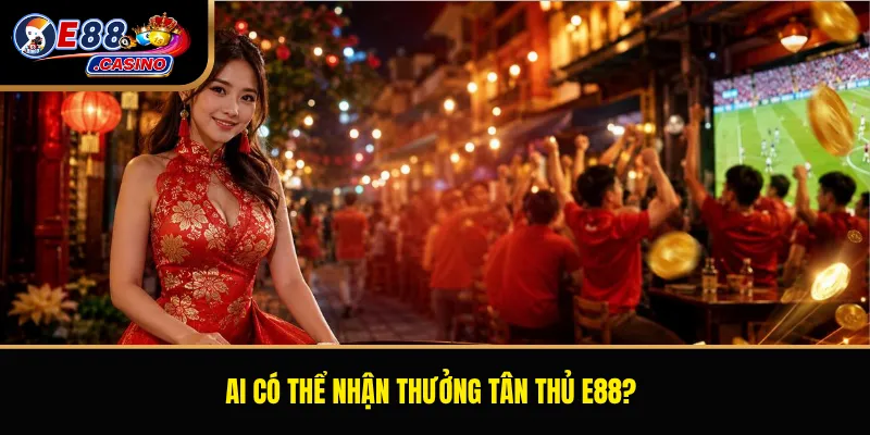 Ai có thể nhận thưởng tân thủ E88?