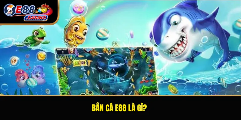 Bắn cá E88 là gì?