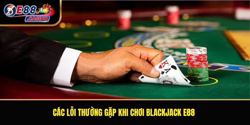 Các lỗi thường gặp khi chơi Blackjack E88