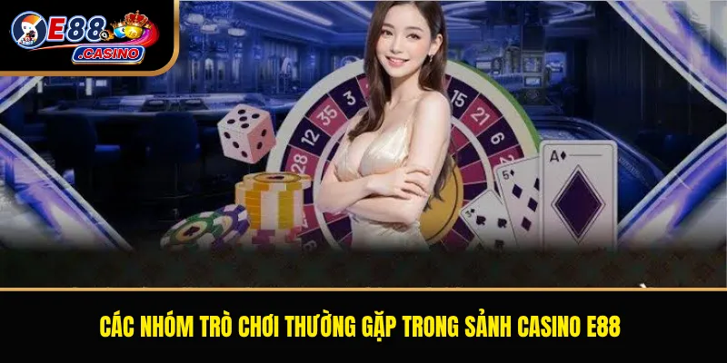 Các nhóm trò chơi thường gặp trong sảnh casino E88