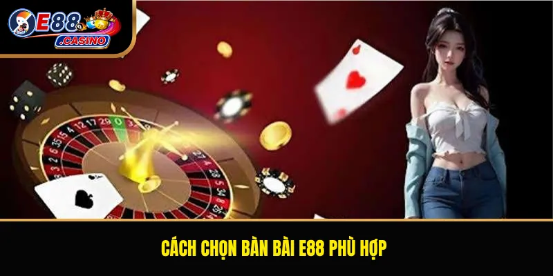 Cách chọn bàn bài E88 phù hợp