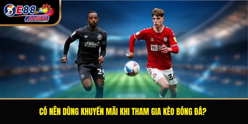 Có nên dùng khuyến mãi khi tham gia kèo bóng đá?