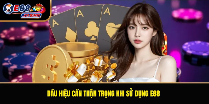 Dấu hiệu cần thận trọng khi sử dụng E88