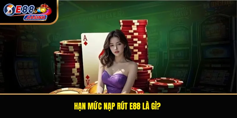 Hạn mức nạp rút E88 là gì?