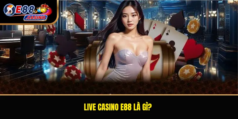 Live casino E88 là gì?