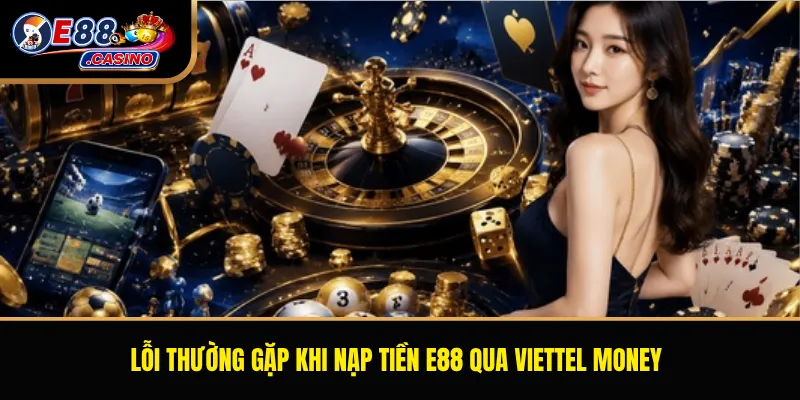 Lỗi thường gặp khi nạp tiền E88 qua Viettel Money