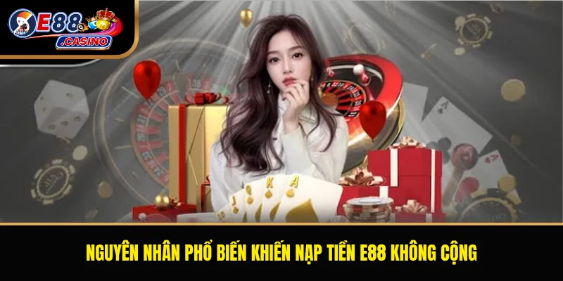 Nguyên nhân phổ biến khiến nạp tiền E88 không cộng