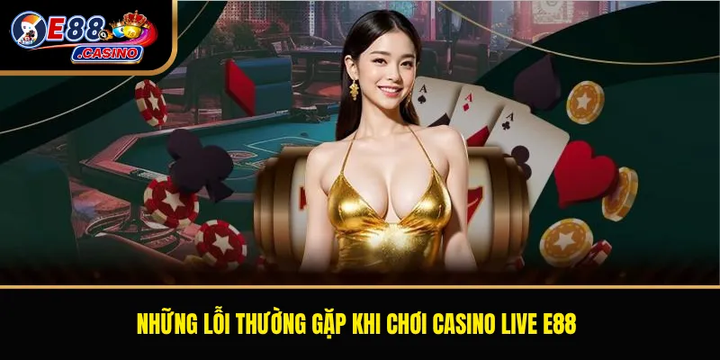 Những lỗi thường gặp khi chơi casino live E88