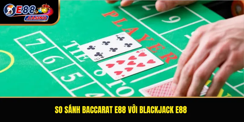 So sánh Baccarat E88 với Blackjack E88
