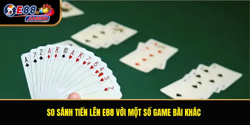 So sánh Tiến Lên E88 với một số game bài khác