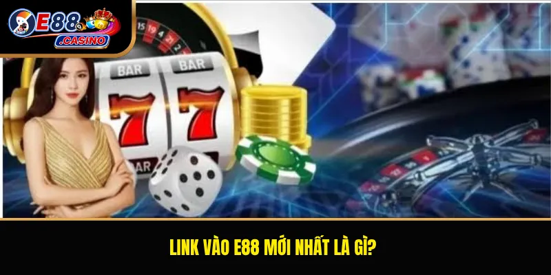 Link vào E88 mới nhất là gì?