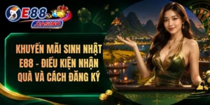 Khuyến Mãi Sinh Nhật E88 – Điều Kiện Nhận Quà Và Cách Đăng Ký